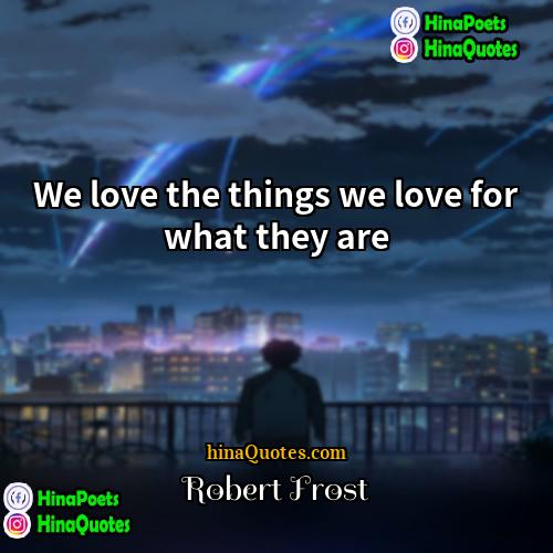 Robert Frost Quotes | We love the things we love for